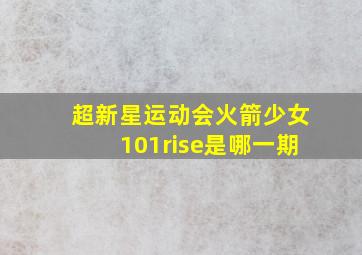 超新星运动会火箭少女101rise是哪一期