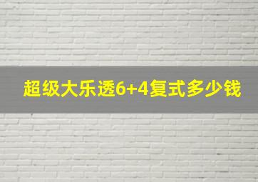 超级大乐透6+4复式多少钱