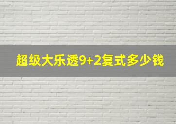 超级大乐透9+2复式多少钱