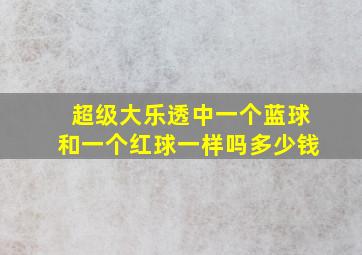 超级大乐透中一个蓝球和一个红球一样吗多少钱