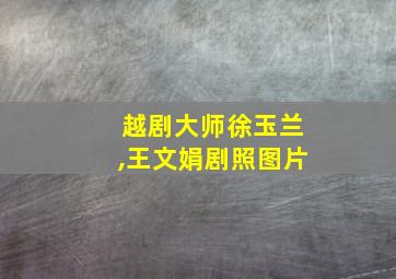 越剧大师徐玉兰,王文娟剧照图片