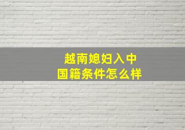 越南媳妇入中国籍条件怎么样