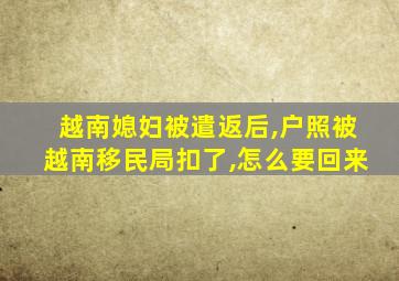 越南媳妇被遣返后,户照被越南移民局扣了,怎么要回来