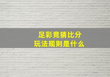 足彩竞猜比分玩法规则是什么