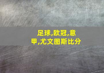 足球,欧冠,意甲,尤文图斯比分