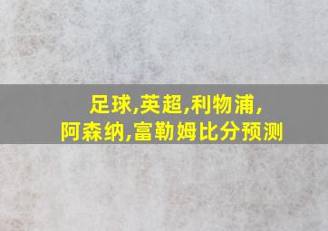 足球,英超,利物浦,阿森纳,富勒姆比分预测