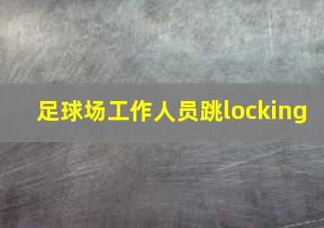 足球场工作人员跳locking