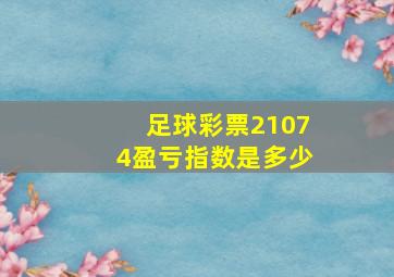 足球彩票21074盈亏指数是多少