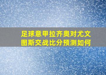 足球意甲拉齐奥对尤文图斯交战比分预测如何