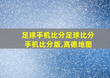 足球手机比分足球比分手机比分版,高德地图