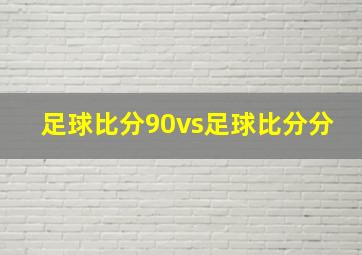 足球比分90vs足球比分分