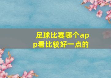 足球比赛哪个app看比较好一点的