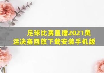 足球比赛直播2021奥运决赛回放下载安装手机版