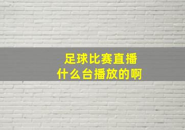 足球比赛直播什么台播放的啊