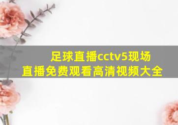 足球直播cctv5现场直播免费观看高清视频大全