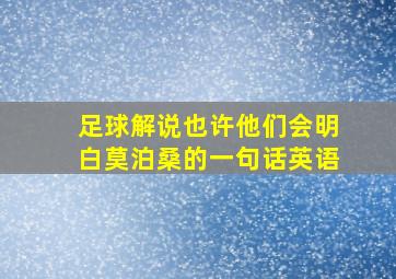 足球解说也许他们会明白莫泊桑的一句话英语