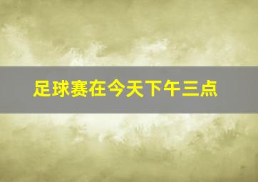 足球赛在今天下午三点