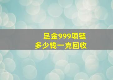 足金999项链多少钱一克回收