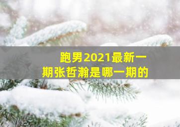 跑男2021最新一期张哲瀚是哪一期的