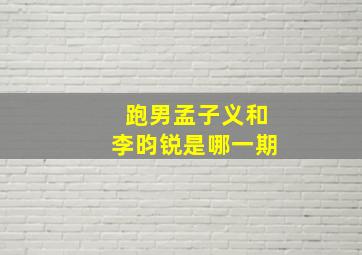 跑男孟子义和李昀锐是哪一期