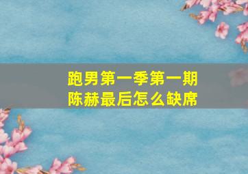 跑男第一季第一期陈赫最后怎么缺席