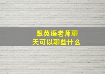 跟英语老师聊天可以聊些什么