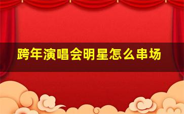 跨年演唱会明星怎么串场