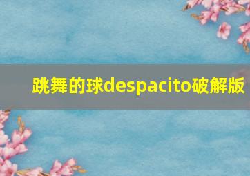 跳舞的球despacito破解版