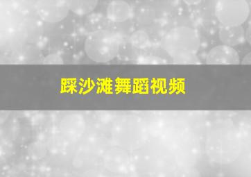 踩沙滩舞蹈视频