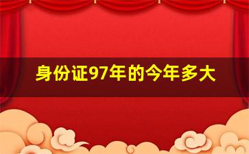 身份证97年的今年多大