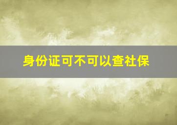 身份证可不可以查社保