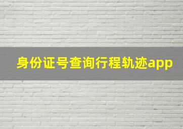 身份证号查询行程轨迹app