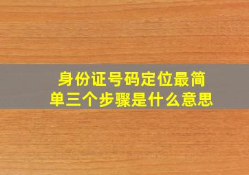 身份证号码定位最简单三个步骤是什么意思