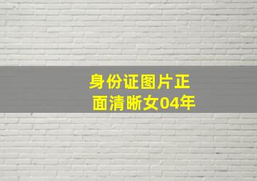 身份证图片正面清晰女04年