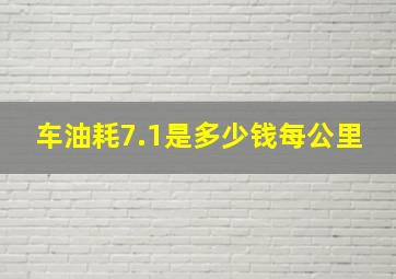 车油耗7.1是多少钱每公里