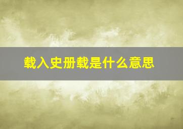 载入史册载是什么意思