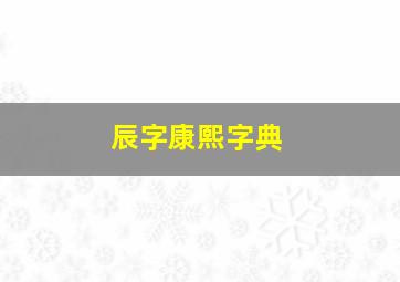 辰字康熙字典