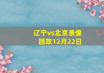 辽宁vs北京录像回放12月22日