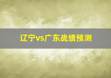 辽宁vs广东战绩预测