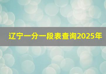 辽宁一分一段表查询2025年