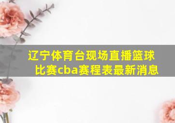 辽宁体育台现场直播篮球比赛cba赛程表最新消息