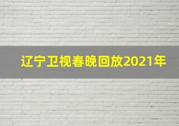 辽宁卫视春晚回放2021年