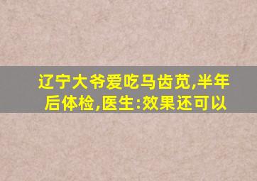 辽宁大爷爱吃马齿苋,半年后体检,医生:效果还可以