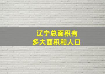 辽宁总面积有多大面积和人口