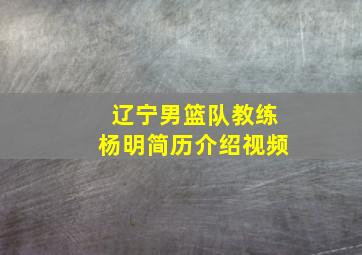 辽宁男篮队教练杨明简历介绍视频