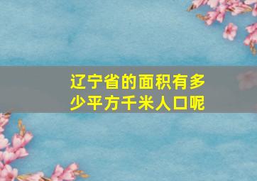 辽宁省的面积有多少平方千米人口呢