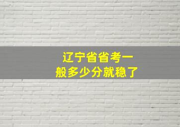 辽宁省省考一般多少分就稳了