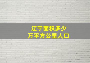 辽宁面积多少万平方公里人口