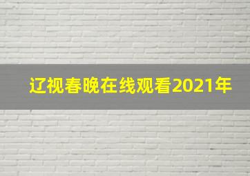 辽视春晚在线观看2021年