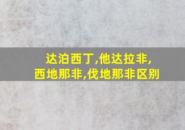 达泊西丁,他达拉非,西地那非,伐地那非区别